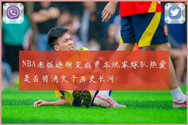 NBA老板逐渐变成资本玩家球队热爱是否将消失于历史长河