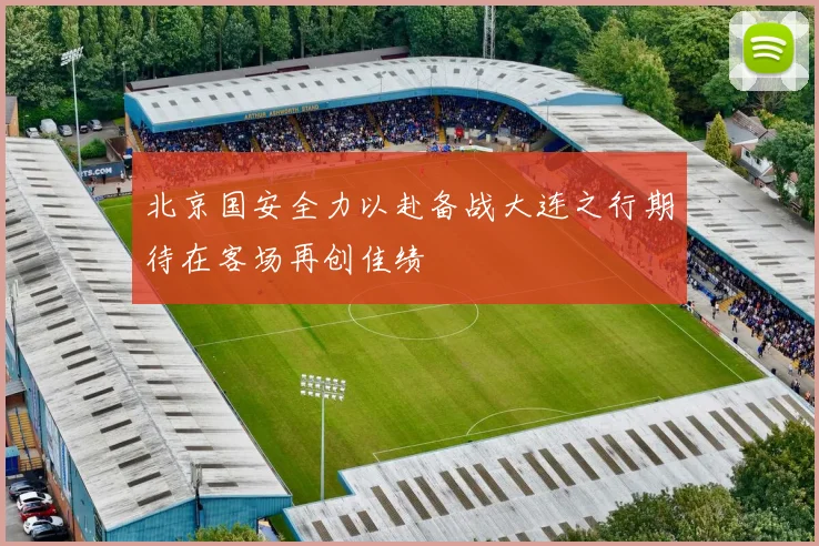 北京国安全力以赴备战大连之行期待在客场再创佳绩